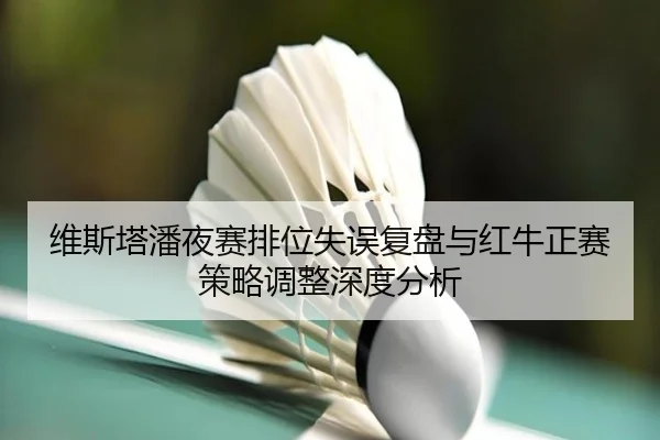 维斯塔潘夜赛排位失误复盘与红牛正赛策略调整深度分析